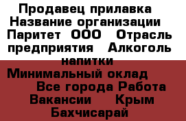 Продавец прилавка › Название организации ­ Паритет, ООО › Отрасль предприятия ­ Алкоголь, напитки › Минимальный оклад ­ 21 000 - Все города Работа » Вакансии   . Крым,Бахчисарай